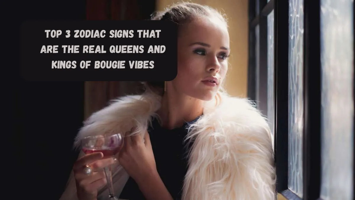 Top 3 Zodiac Signs That Are The Real Queens And Kings Of Bougie Vibes