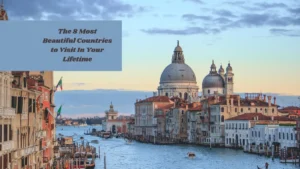 The 8 Most Beautiful Countries to Visit In Your Lifetime