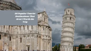 10 Popular Tourist Destinations That Aren't Worth the Trip