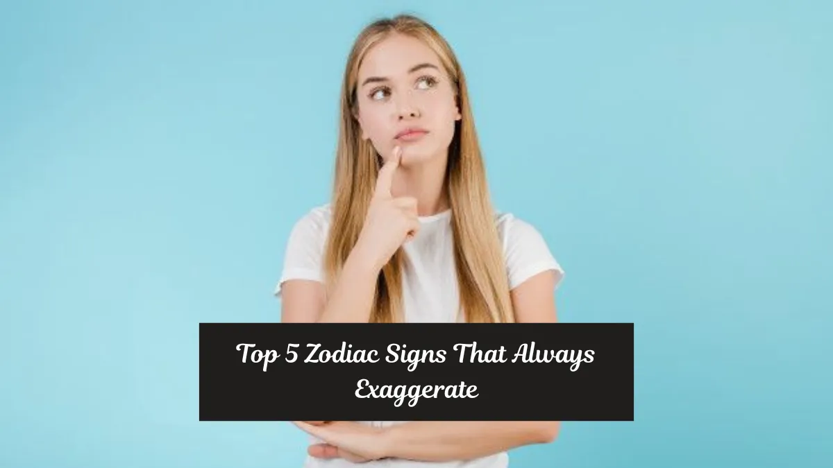 Top 5 Zodiac Signs That Always Exaggerate