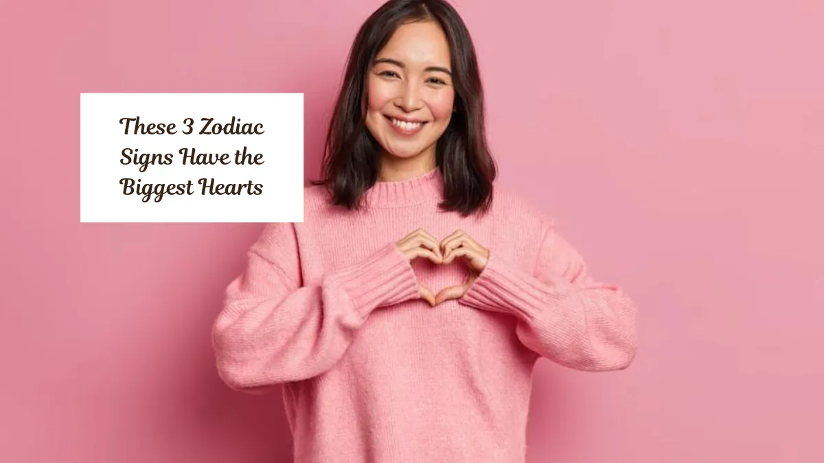 These 3 Zodiac Signs Have the Biggest Hearts