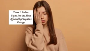 These 3 Zodiac Signs Are the Most Affected by Negative Energy